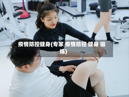 疫情防控健身(专家 疫情防控 健身 锻炼)