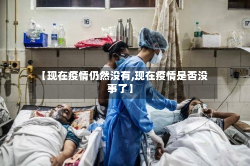 【现在疫情仍然没有,现在疫情是否没事了】-第2张图片