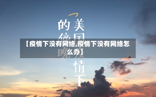 【疫情下没有网络,疫情下没有网络怎么办】-第2张图片