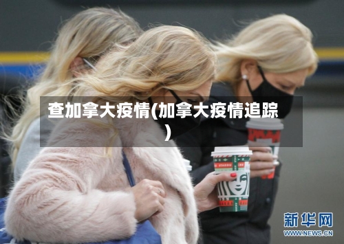 查加拿大疫情(加拿大疫情追踪)