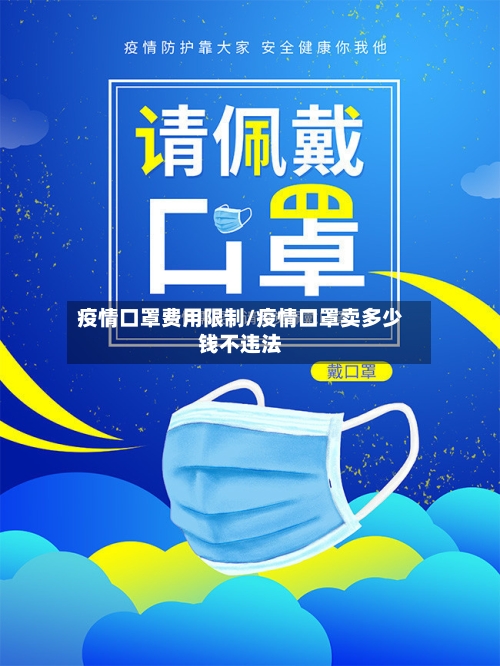 疫情口罩费用限制/疫情口罩卖多少钱不违法