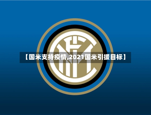 【国米支持疫情,2021国米引援目标】