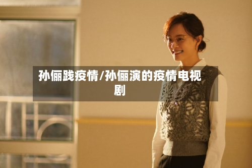 孙俪践疫情/孙俪演的疫情电视剧