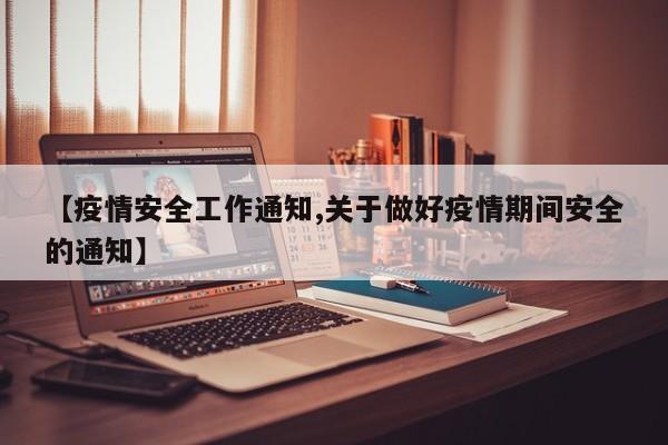 【疫情安全工作通知,关于做好疫情期间安全的通知】