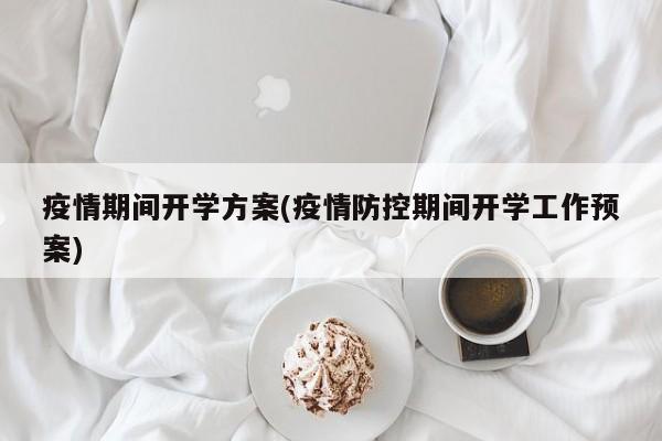 疫情期间开学方案(疫情防控期间开学工作预案)