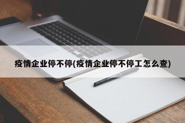 疫情企业停不停(疫情企业停不停工怎么查)