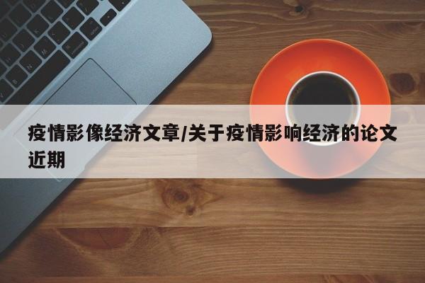 疫情影像经济文章/关于疫情影响经济的论文近期