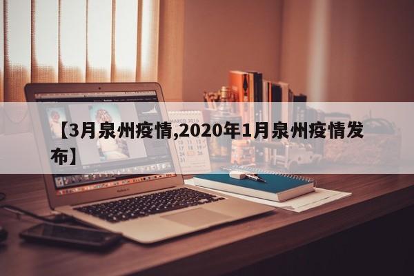 【3月泉州疫情,2020年1月泉州疫情发布】