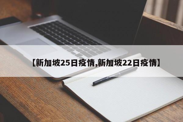 【新加坡25日疫情,新加坡22日疫情】
