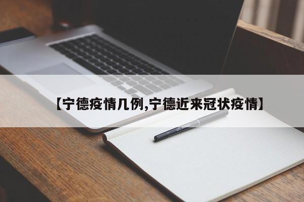 【宁德疫情几例,宁德近来冠状疫情】