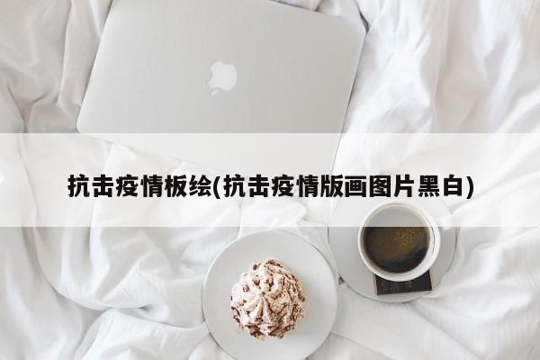 抗击疫情板绘(抗击疫情版画图片黑白)