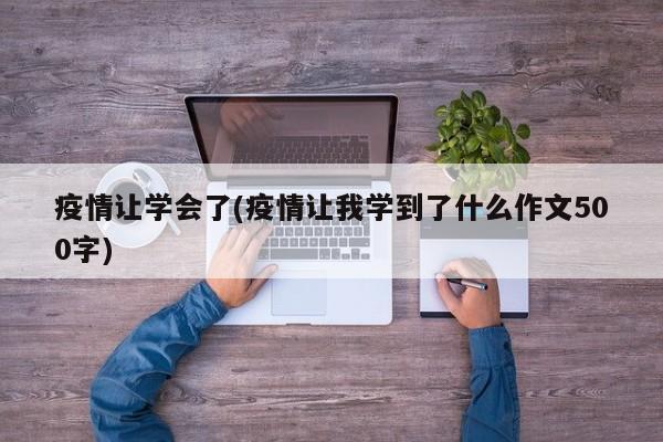 疫情让学会了(疫情让我学到了什么作文500字)