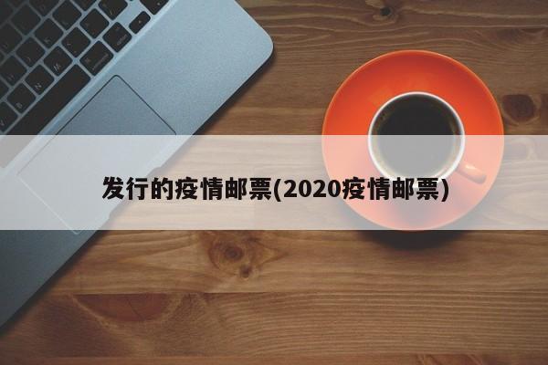 发行的疫情邮票(2020疫情邮票)
