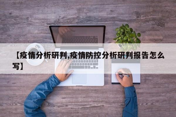 【疫情分析研判,疫情防控分析研判报告怎么写】