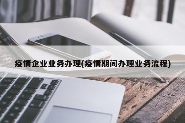 疫情企业业务办理(疫情期间办理业务流程)