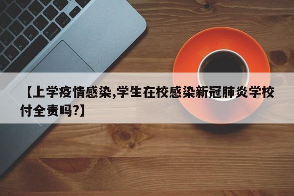 【上学疫情感染,学生在校感染新冠肺炎学校付全责吗?】
