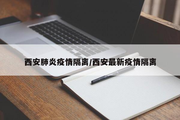 西安肺炎疫情隔离/西安最新疫情隔离