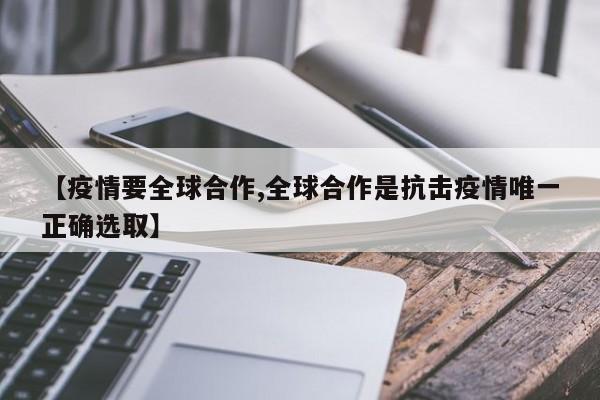 【疫情要全球合作,全球合作是抗击疫情唯一正确选取】