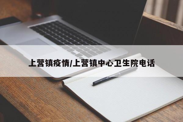 上营镇疫情/上营镇中心卫生院电话