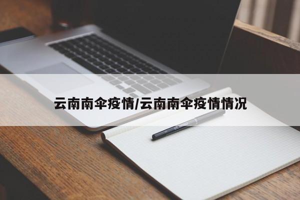 云南南伞疫情/云南南伞疫情情况